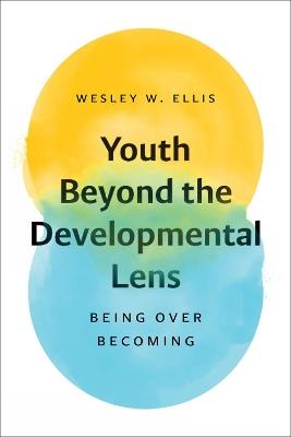 Youth Beyond the Developmental Lens: Being over Becoming - Wesley W. Ellis - cover