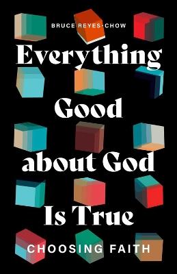 Everything Good about God Is True: Choosing Faith - Bruce Reyes-Chow - cover