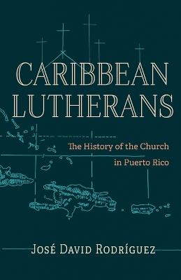 Caribbean Lutherans: The History of the Church in Puerto Rico - José David Rodríguez - cover