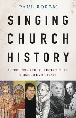 Singing Church History: Introducing the Christian Story through Hymn Texts - Paul Rorem - cover
