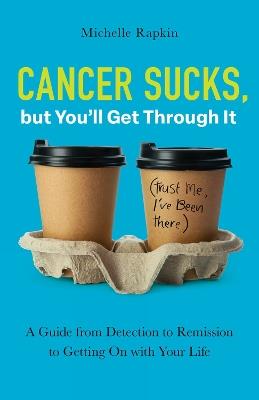 Cancer Sucks, but You’ll Get Through It: A Guide from Detection to Remission to Getting On with Your Life - Michelle Rapkin - cover