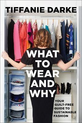 What to Wear and Why: Your Guilt-Free Guide to Sustainable Fashion - Tiffanie Darke - cover
