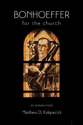 Bonhoeffer for the Church: An Introduction - Matthew D. Kirkpatrick - cover