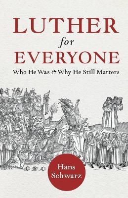 Luther for Everyone: Who He Was and Why He Still Matters - Hans Schwarz - cover
