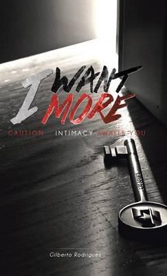 I Want More: Caution . . . Intimacy Awaits You - Gilberto Rodriguez - cover