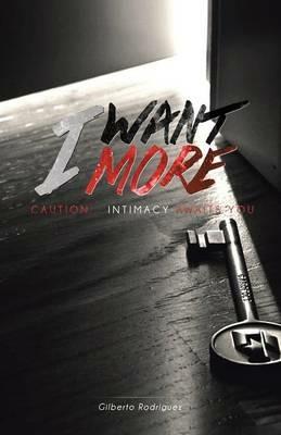 I Want More: Caution . . . Intimacy Awaits You - Gilberto Rodriguez - cover