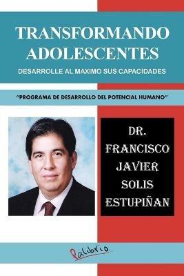 Transformando Adolescentes: Desarrolle Al Maximo Sus Capacidades Programa de Desarrollo del Potencial Humano - Francisco Javier Solis Estupinan - cover