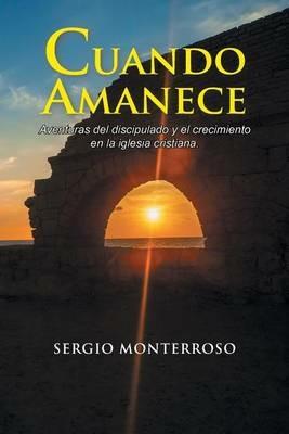 Cuando amanece: Aventuras del discipulado y el crecimiento en la iglesia cristiana. - Sergio Monterroso - cover