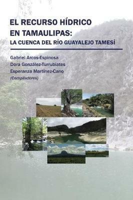 El Recurso H drico En Tamaulipas: La Cuenca del R o Guayalejo Tames  - Arcos,Gonzalez,Martinez - cover