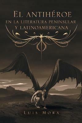 El Antiheroe En La Literatura Peninsular Y Latinoamericana - Luis Mora - cover