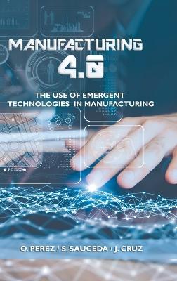 Manufacturing 4.0: The Use of Emergent Technologies in Manufacturing - O Perez,S Sauceda,J Cruz - cover