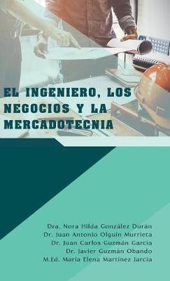El Ingeniero, Los Negocios Y La Mercadotecnia - Dra Nora Hilda González Durán,Juan Antonio Olguín Murrieta,Juan Carlos Guzmán García - cover