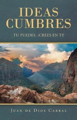 Ideas Cumbres: Tu Puedes. !Crees En Ti! - Juan De Dios Cabral - cover