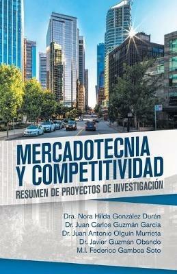 Mercadotecnia Y Competitividad: Resumen De Proyectos De Investigacion - Dra Nora Hilda Gonzalez Duran,Juan Carlos Guzman Garcia,Juan Antonio Olguin Murrieta - cover