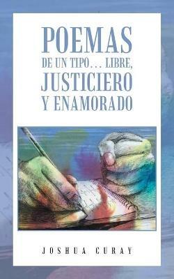 Poemas De Un Tipo... Libre, Justiciero Y Enamorado - Joshua Curay - cover