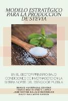 Modelo Estratégico Para La Producción De Stevia En El Sector Primario Bajo Condiciones De Invernadero En La Sierra Norte Del Estado De Puebla - Sergio Hernández Corona,Ingrid Ninet Pinto López,José Víctor Galaviz Rodríguez - cover