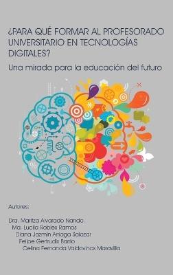 ¿Para Qué Formar Al Profesorado Universitario En Tecnologías Digitales?: Una mirada para la educación del futuro - Dra Maritza Alvarado Nando,Ma Lucila Robles Ramos,Diana Jazmín Arriaga Salazar - cover