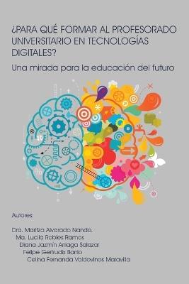 ¿Para Qué Formar Al Profesorado Universitario En Tecnologías Digitales?: Una mirada para la educación del futuro - Dra Maritza Alvarado Nando,Ma Lucila Robles Ramos,Diana Jazmín Arriaga Salazar - cover