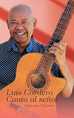 Luis Cordero Canta al señor: Canciones Cristianas - Luis Cordero - cover