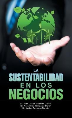 "La Sustentabilidad en los Negocios" - Juan Carlos Guzmán García,Nora Hilda González Durán,Javier Guzmán Obando - cover
