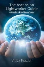 The Ascension Lightworker Guide: A Handbook for Weary Souls