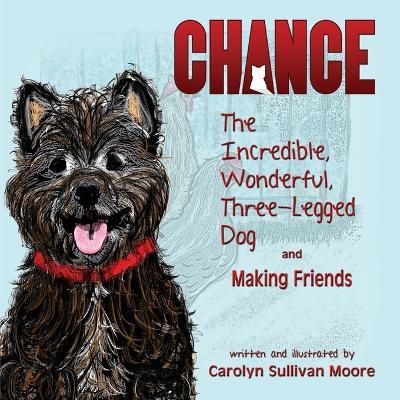 Chance, The Incredible, Wonderful, Three-Legged Dog and Making Friends - Carolyn Sullivan Moore - cover