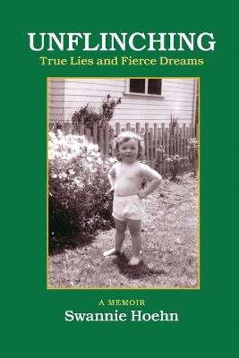 Unflinching: True Lies and Fierce Dreams - Swannie Hoehn - cover