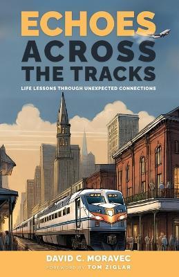 Echoes Across the Tracks: Life Lessons Through Unexpected Connections - David C Moravec - cover