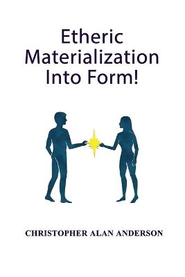 Etheric Materialization Into Form - Christopher Alan Andserson - cover