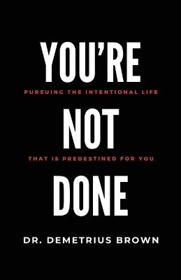 YOU'RE NOT DONE (Pursuing the intentional Life that is Predestined for you) - Demetrius Brown - cover