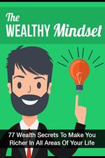 The Wealthy Mindset: 77 Secrets To Make You Rich In Every Area Of Your Life
