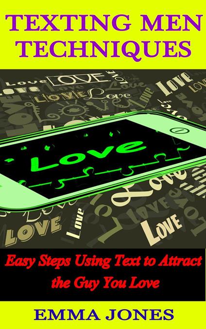 Texting Men Techniques: Easy Steps using Text to Attract the Guy you Love
