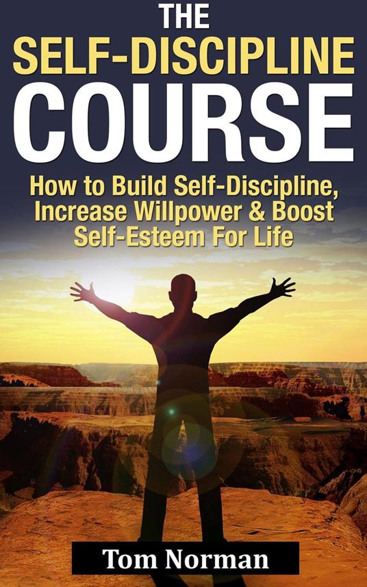 Self-Discipline Course: How To Build Self-Discipline, Increase Willpower And Boost Self-Esteem For Life