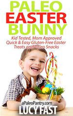 Paleo Easter Bunny: Kid Tested, Mom Approved - Quick & Easy Gluten-Free Easter Treats and Paleo Snacks