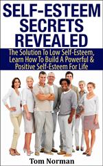 Self-Esteem Secrets Revealed: The Solution To Low Self-Esteem, Learn How To Build A Powerful & Positive Self-Esteem For Life