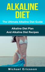 Alkaline Diet - The Ultimate Alkaline Diet Guide: Alkaline Diet Plan And Alkaline Diet Recipes