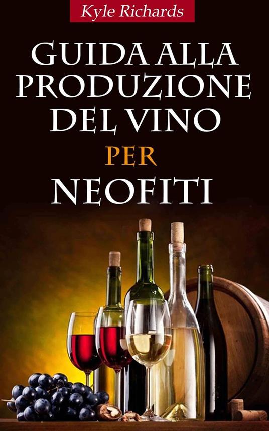 Guida alla produzione del vino per neofiti - Richards Kyle - ebook