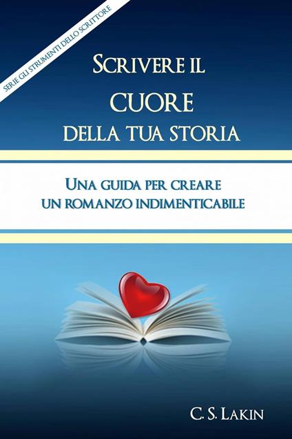 Scrivere Il Cuore Della Tua Storia - C. S. Lakin - ebook