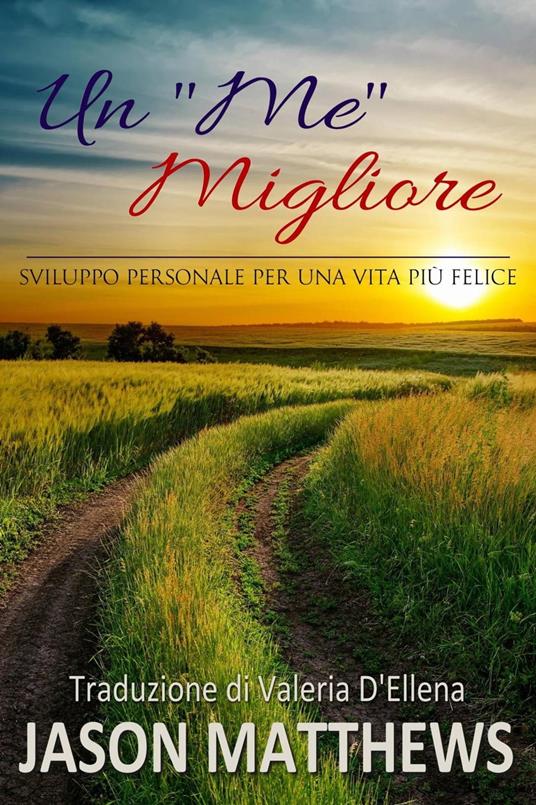 Un "Me" Migliore - Sviluppo personale per una vita più felice - Jason Matthews - ebook