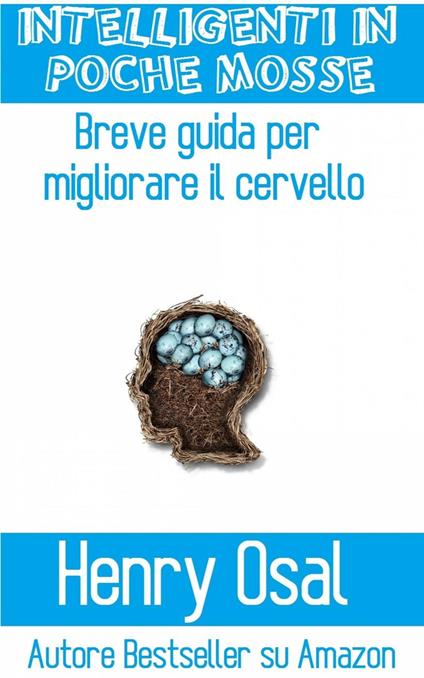 Intelligenti In Poche Mosse - Breve Guida Per Migliorare Il Cervello - Henry Osal - ebook