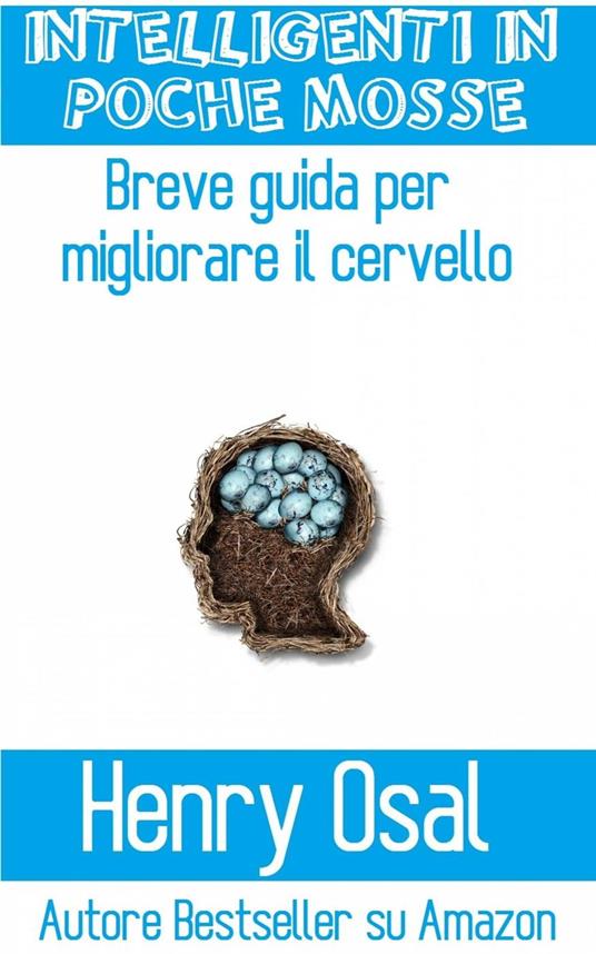 Intelligenti In Poche Mosse - Breve Guida Per Migliorare Il Cervello - Henry Osal - ebook