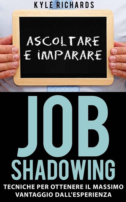 Job Shadowing Tecniche per Ottenere il Massimo Vantaggio dall'Esperienza - Richards Kyle - ebook