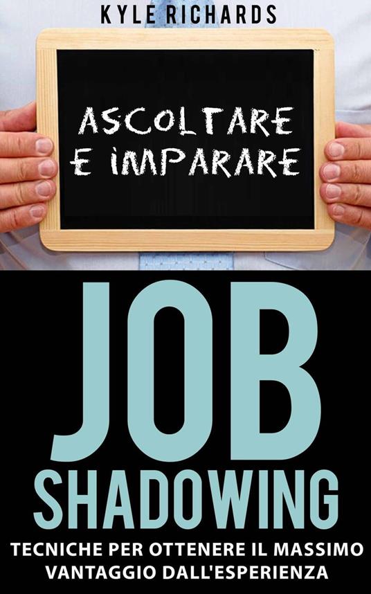 Job Shadowing Tecniche per Ottenere il Massimo Vantaggio dall'Esperienza - Richards Kyle - ebook