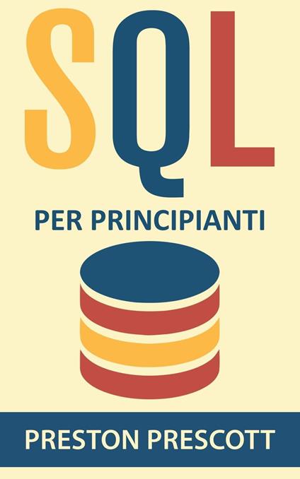 SQL per principianti: imparate l'uso dei database Microsoft SQL Server, MySQL, PostgreSQL e Oracle - Preston Prescott - ebook