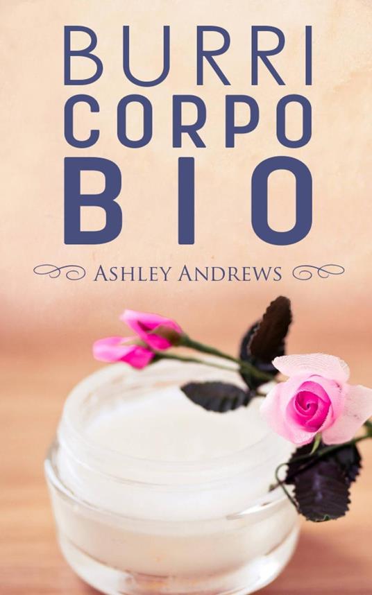 BURRI CORPO BIO - Ricette per nutrire e idratare la pelle in modo semplice e naturale - Ashley Andrews - ebook