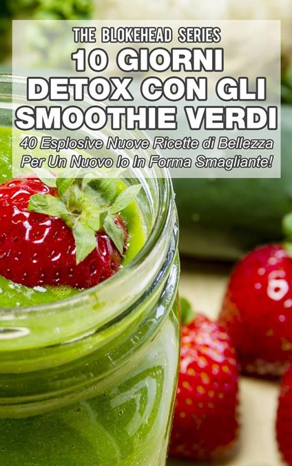 10 Giorni Detox con gli Smoothie Verdi - The Blokehead - ebook