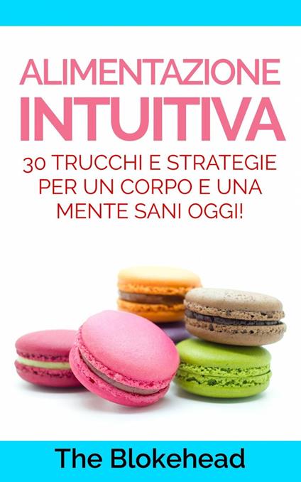 Alimentazione intuitiva: 30 trucchi e strategie per un corpo e una mente sani oggi! - The Blokehead - ebook