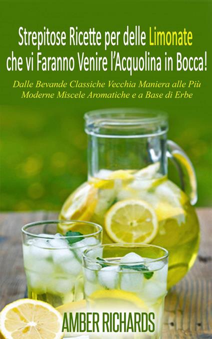 Strepitose Ricette per delle Limonate che vi Faranno Venire l'Acquolina in Bocca! - Amber Richards,Chiara Bartolozzi - ebook