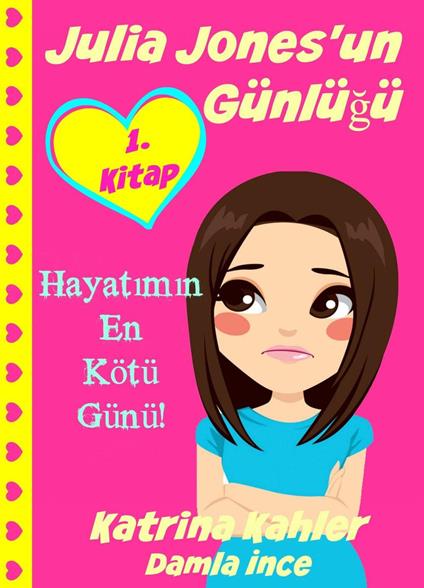 Julia Jones'un Günlügü - 1. Kitap - Hayatimin En Kötü Günü! - Katrina Kahler - ebook