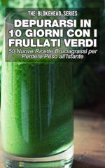 Depurarsi in 10 Giorni con Frullati Verdi: 50 Nuove Ricette Bruciagrassi Perdere Peso all'Istante